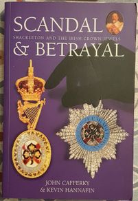 Scandal & Betrayal: Shackleton And The Irish Crown Jewels by John Cafferky & Kevin Hannafin