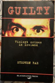 Guilty: Violent Crimes In Ireland by Stephen Rae