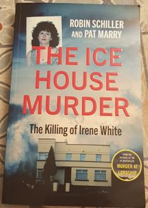 The Ice House Murder: The Killing Of Irene White by Robin Schiller and Pat Marry