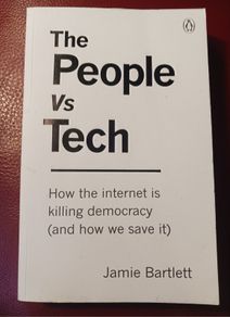 The People Vs Tech / How the Internet is Killing Democracy (& how we save it)/ Jamie Bartlett/ 2018