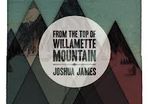 Joshua James - From the Top of Willamette Mountain