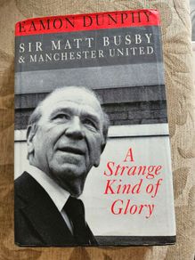 A Strange Kind Of Glory. Sir Matt Busby & Manchester United.  By Eamon Dunphy. First Edition Hardback With Dustjacket In Good Condition.  See Photos For Same.