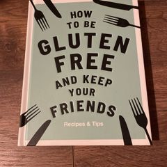 How to be Gluten Free and keep your friends cookbook